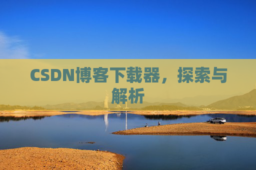 CSDN博客下载器，探索与解析